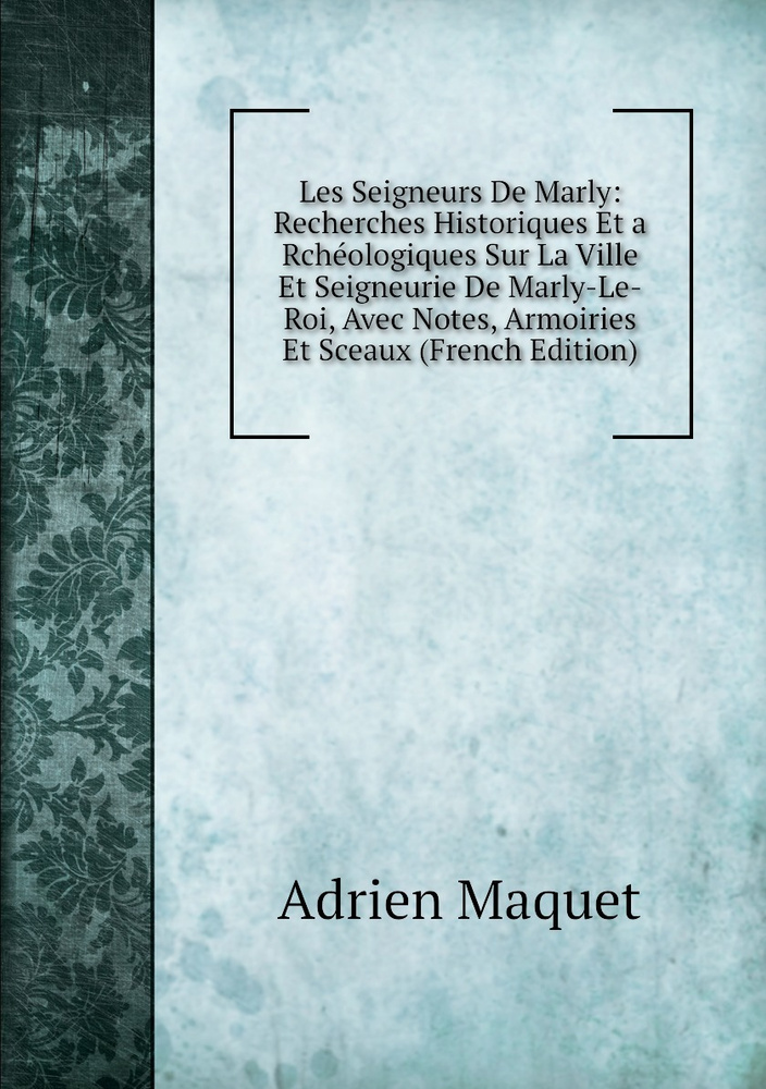 Les Seigneurs De Marly Recherches Historiques Et A Rcheologiques Sur