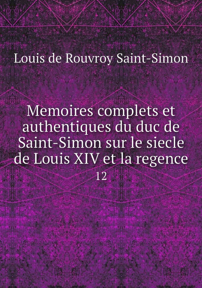 Memoires Complets Et Authentiques Du Duc De Saint Simon Sur Le Siecle