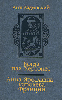 Когда пал Херсонес. Анна Ярославна - королева Франции | Ладинский Антонин Петрович  #1