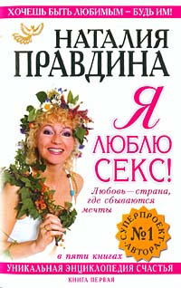 Я люблю секс! Любовь - страна, где сбываются мечты. Уникальная энциклопедия счастья. Книга 1 | Правдина #1