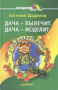 Дача - вылечит, дача - исцелит. Энциклопедия | Щадилов Евгений Владимирович  #1