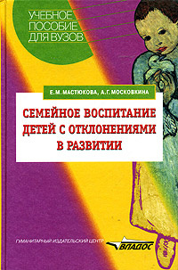 Семейное воспитание детей с отклонениями в развитии Уч.пос. (Мастюкова Е.М.,Московкина А.Г.) | Мастюкова #1