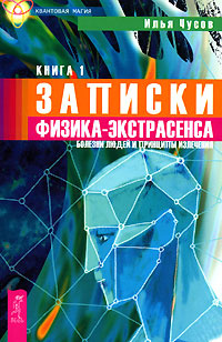 Записки физика-экстрасенса. В 2 книгах. Книга 1. Болезни людей и принципы излечения | Чусов Илья Витальевич #1