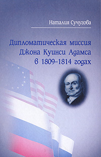 Дипломатическая миссия Джона Куинси Адамса в 1809-1814 годах | Сучугова Наталия Юрьевна  #1