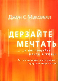 Дерзайте мечтать и воплощайте мечты в жизнь. То, о чем знают и что делают преуспевающие люди | Максвелл #1