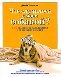 Что случилось с моей собакой? 150 симптомов заболеваний и способы их лечения (Тедальди Дж.) | Тедальди #1