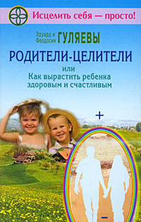 Родители-целители, или Как вырастить ребенка здоровым и счастливым | Гуляева Феодосия Ивановна, Гуляев #1