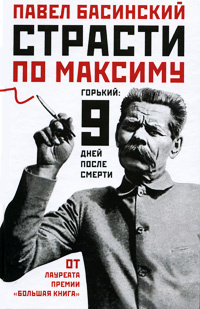 Страсти по Максиму. Горький. Девять дней после смерти | Басинский Павел Валерьевич  #1