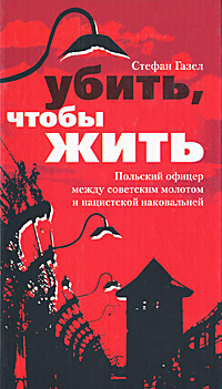 Убить, чтобы жить. Польский офицер между советским молотом и нацистской наковальней | Газел Стефан  #1