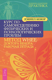 Курс по самоисцелению физических и психологических проблем. Метод WHEE доктора Бенора. Рабочая тетрадь #1