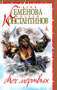 Меч мертвых. Мария Семенова, Андрей Константинов | Константинов Андрей Дмитриевич, Семенова Мария Васильевна #1