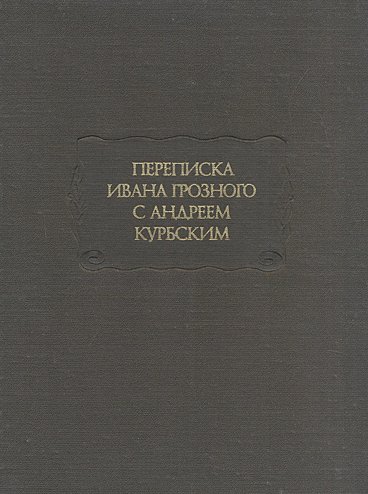 Переписка Ивана Грозного с Андреем Курбским | Курбский Андрей Михайлович, Иоанн IV Грозный  #1