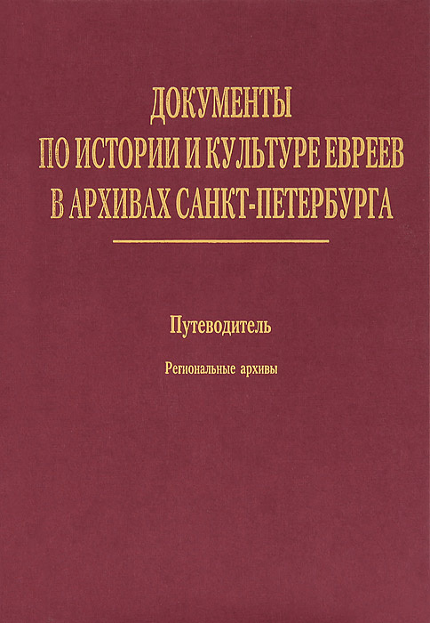 Документы по истории и культуре евреев в архивах Санкт-Петербурга. Путеводитель. Том 2. Региональные #1