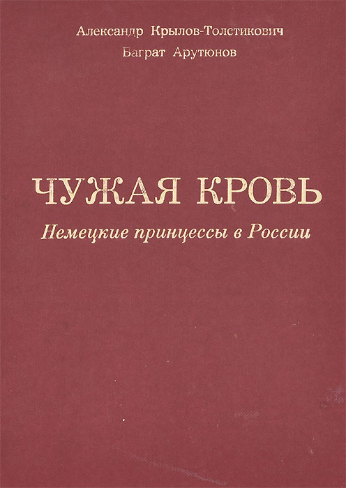 Чужая кровь. Немецкие принцессы в России в XVIII-XIX веках | Арутюнов Баграт Николаевич, Крылов-Толстикович #1