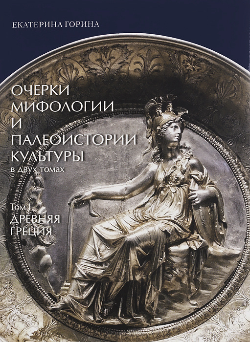 Очерки мифологии и палеоистории культуры. В 2 томах. Том 1. Древняя Греция | Горина Екатерина Федоровна #1