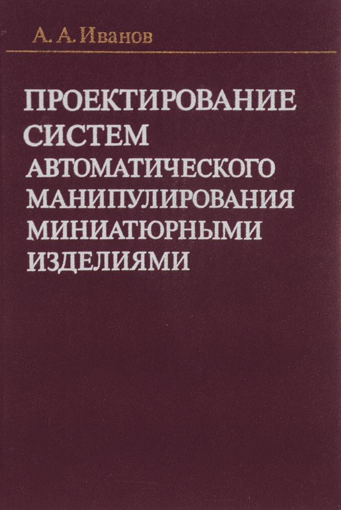 Проектирование систем автоматического манипулирования миниатюрными изделиями | Иванов Анатолий Андреевич #1