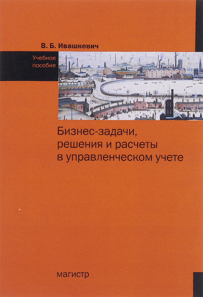 Бизнес-задачи, решения и расчеты в управленческом учете. Учебное пособие | Ивашкевич Виталий Борисович #1