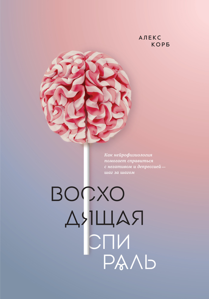 Восходящая спираль. Как нейрофизиология помогает справиться с негативом и депрессией - шаг за шагом. #1