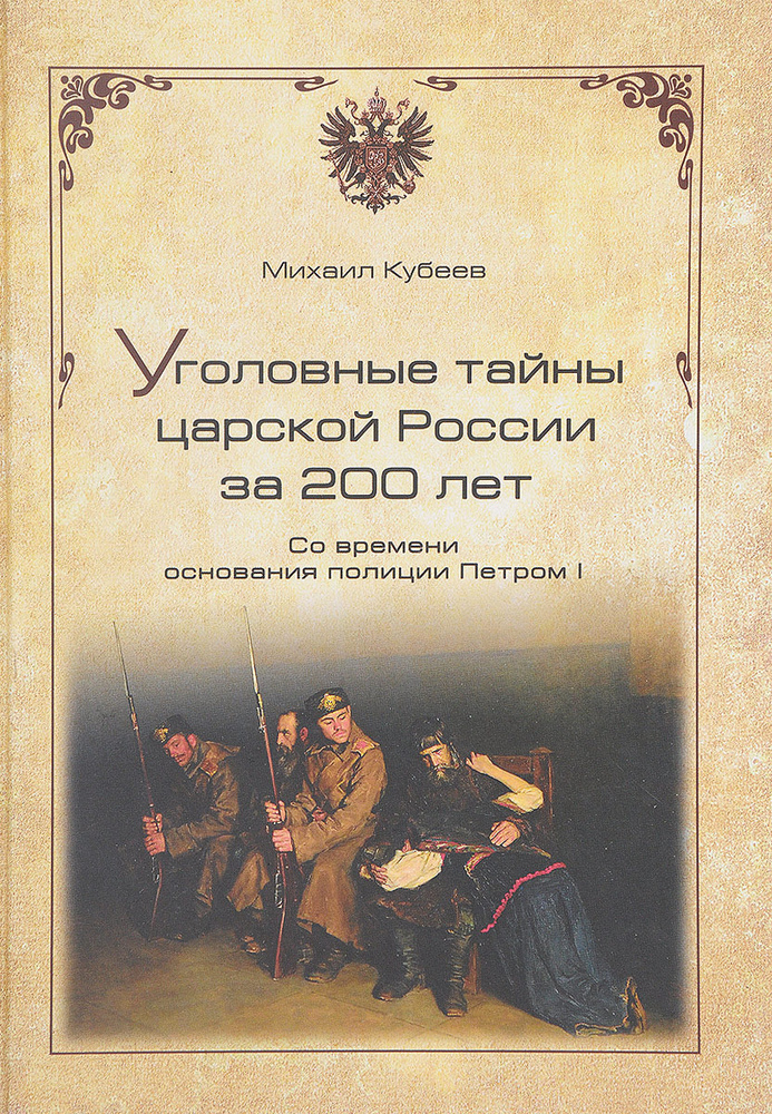 Уголовные тайны царской России за 200 лет. Со времени основания полиции Петром I | Кубеев Михаил Николаевич #1