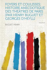 Foyers Et Coulisses; Histoire Anecdotique Des Theatres de Paris [Par Henry Buguet Et Georges D'Heylli #1