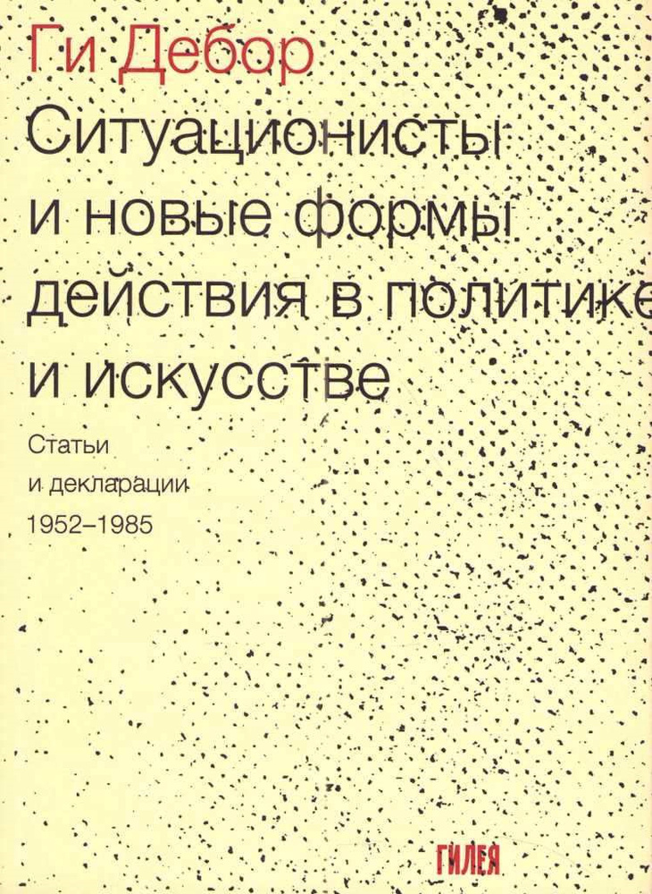 Ситуационисты и новые формы действия в политике и искусстве. Статьи и декларации 1952-1985 | Дебор Ги #1