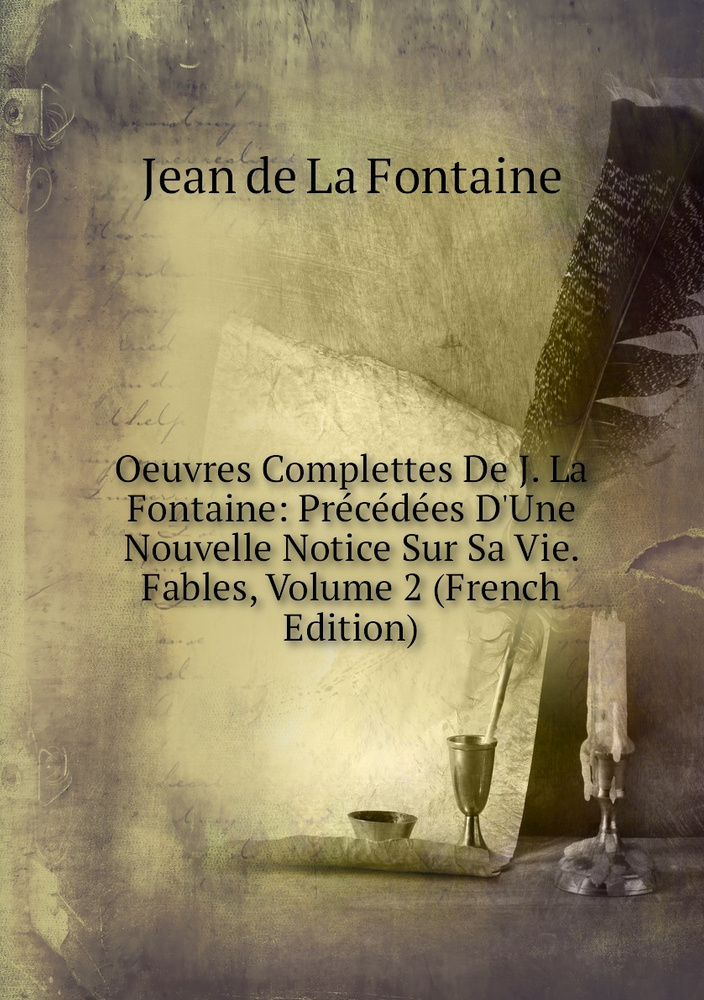 Oeuvres Complettes De J. La Fontaine: Precedees D'Une Nouvelle Notice Sur Sa Vie. Fables, Volume 2 (French #1