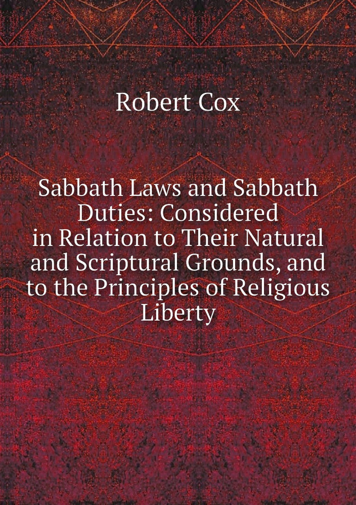 Sabbath Laws and Sabbath Duties Considered in Relation to Their Natural and Scriptural Grounds