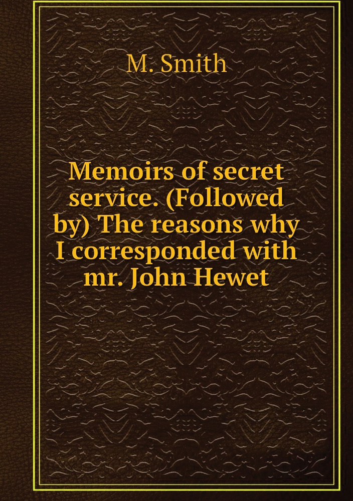 Memoirs of secret service. (Followed by) The reasons why I corresponded with mr. John Hewet | M. Smith #1