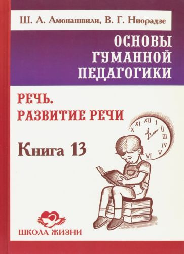 Амонашвили, Ниорадзе - Основы гуманной педагогики. Книга 13. Речь. Развитие речи | Амонашвили Шалва Александрович, #1