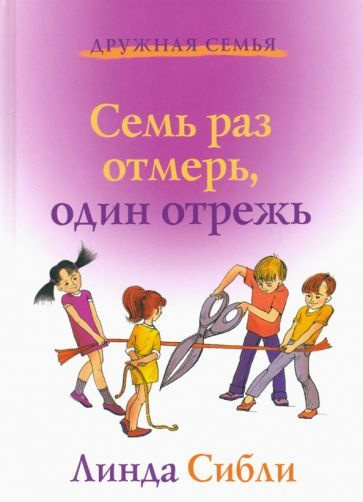 Линда Сибли - Семь раз отмерь, один отрежь. Как научить ребенка принимать самостоятельные решения | Сибли #1