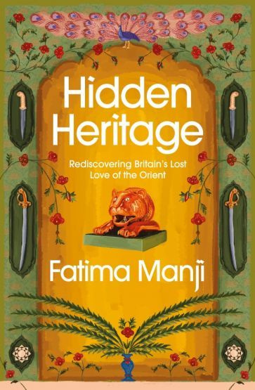 Fatima Manji - Hidden Heritage. Rediscovering Britain s Lost Love of the Orient #1