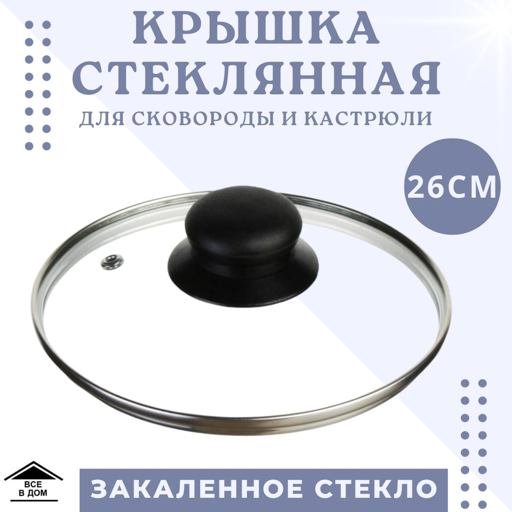 Крышка стеклянная универсальная для сковороды и кастрюли d26см крышка для посуды с паровыпуском и ненагревающейся #1