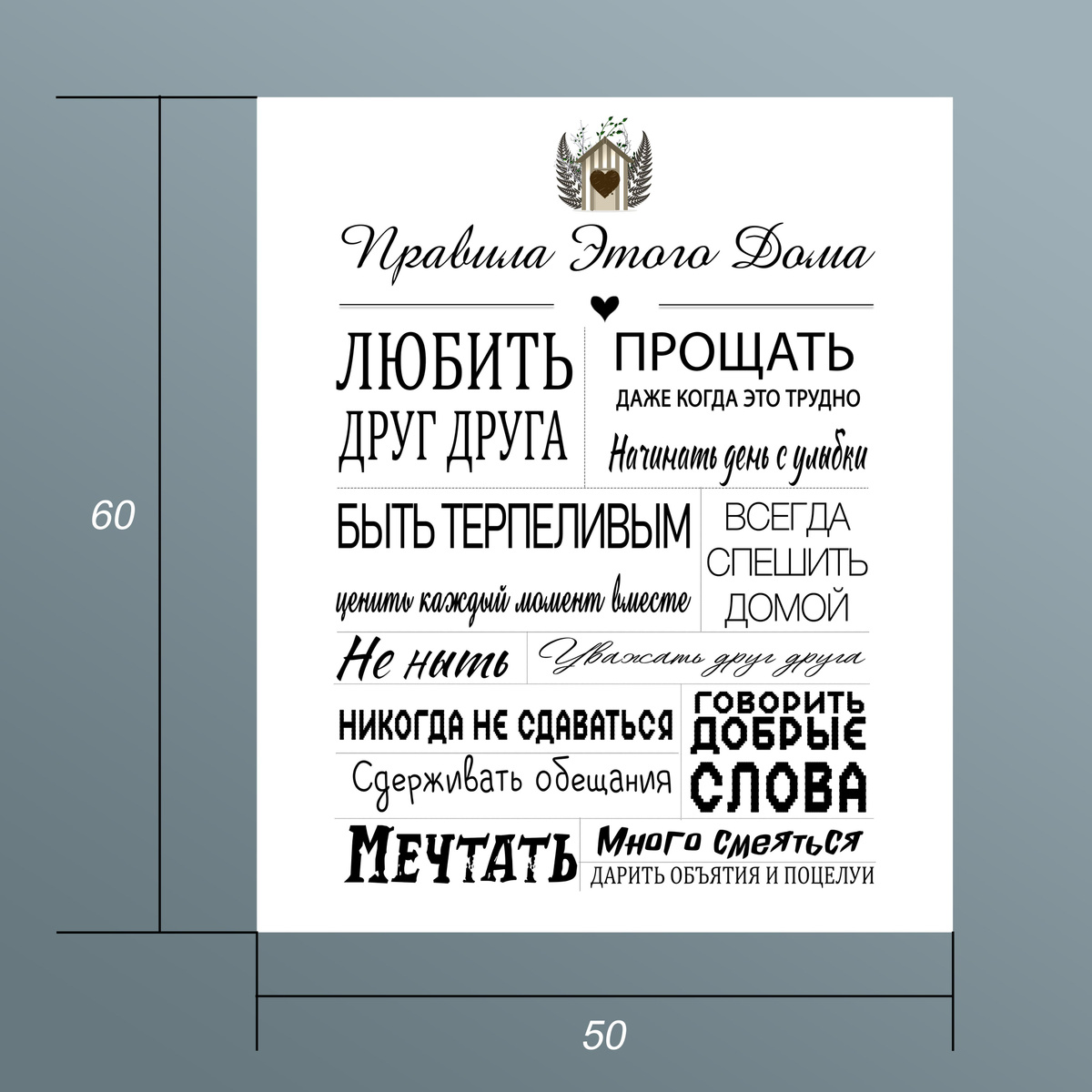 Постер "Правила дома" - отлично впишется в ваш интерьер, особенно подойдет для кухни или прихожей. Так же этот замечательный постер послужит великолепным подарком на любой повод. Картина на холсте впишется в любой стиль вашего дома. Данный постер будет вам напоминать о главных правилах вашего дома. Картина изготовлена из качественных материалов: •	Подрамник из натурального дерева •	Натуральны холст •	Металлическое крепление Повесьте эту замечательную картину у себя дома и она станет вашим главным мотиватором!