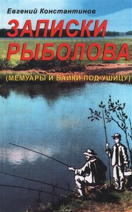 Записки рыболова. (Мемуары и байки под ушицу). Нумерованный экземпляр. С АВТОГРАФОМ. Константинов Е. #1