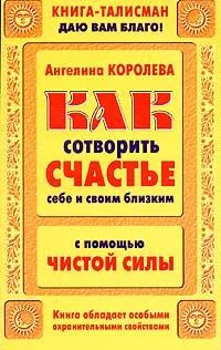 Королева Ангелина. Как сотворить счастье себе и своим близким с помощью Чистой Силы. | Королева А.  #1