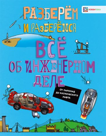 Всё об инженерном деле. От пирамид до космического лифта. Книга для детей | Фарндон Джон  #1