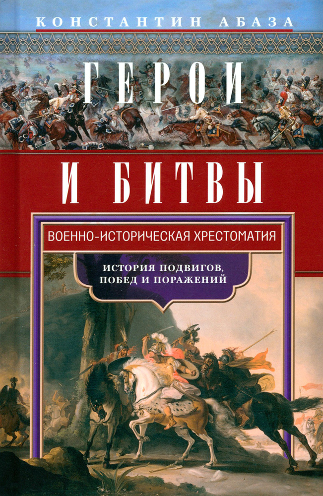 Герои и битвы. Военно-историческая хрестоматия. История подвигов, побед и поражений | Абаза Константин #1