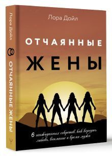 Отчаянные жены. 6 неожиданных секретов, как вернуть любовь, внимание и время мужа | Дойл Лора  #1