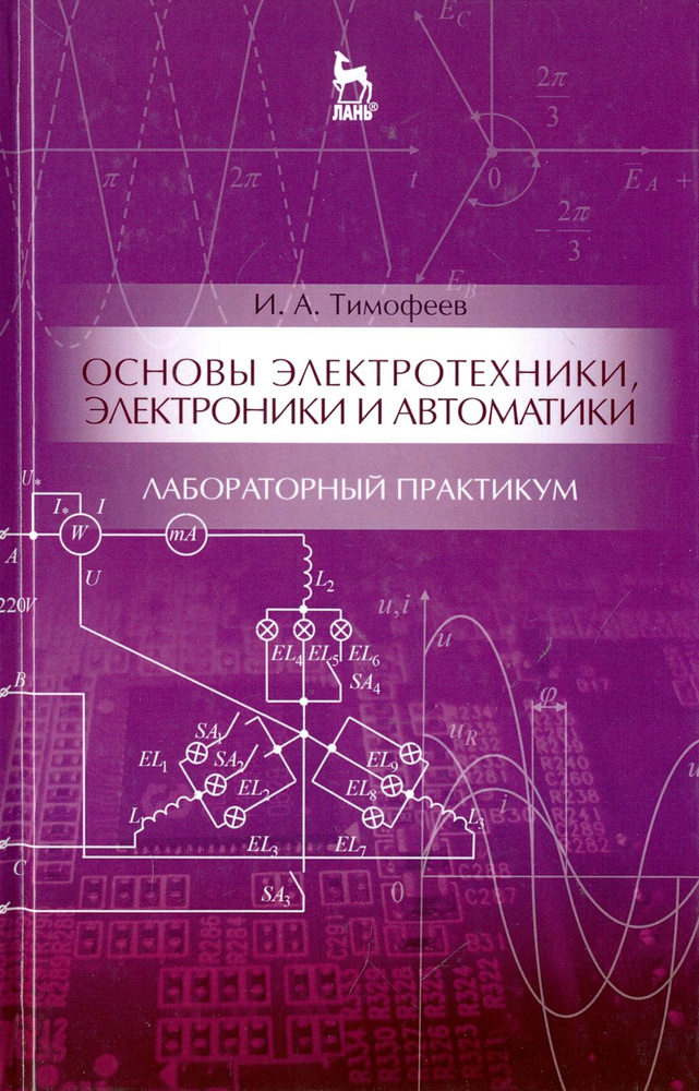 Основы электротехники, электроники и автоматики. Лабораторный практикум. Учебное пособие | Тимофеев Игорь #1