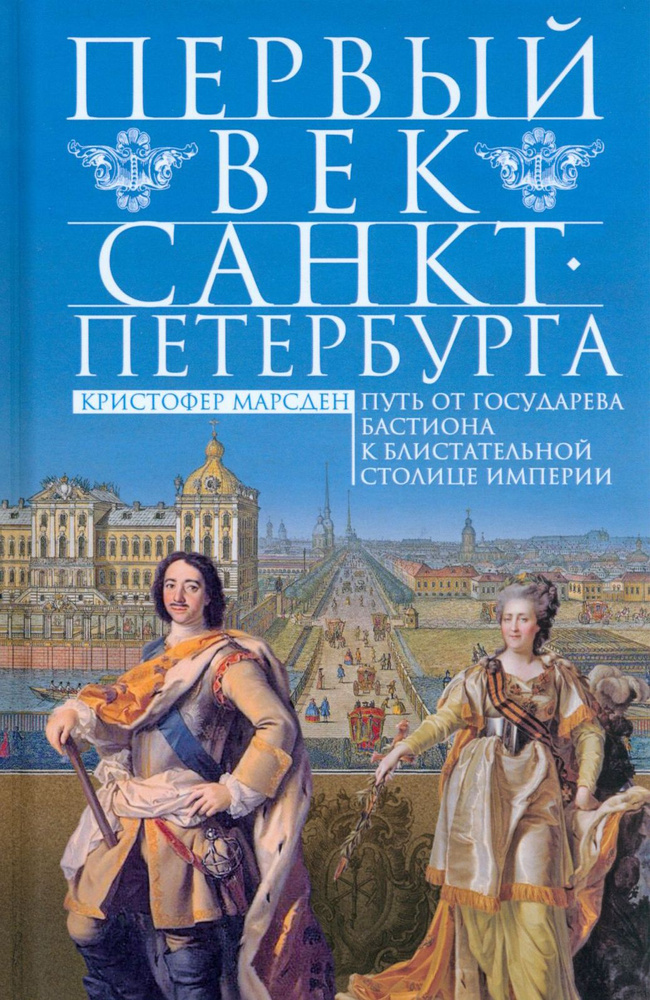 Первый век Санкт-Петербурга. Путь от государева бастиона к блистательной столице империи | Марсден Кристофер #1