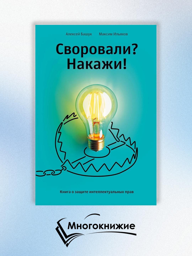 Своровали? Накажи! Книга о защите интеллектуальных прав. 2-е изд., доп | Ильяхов Максим Олегович, Башук #1