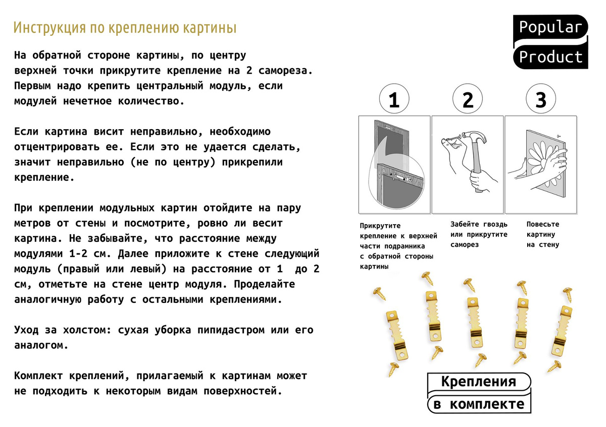 Первым к стене необходимо крепить центральный модуль, рекомендуемое расстояние между модулями составляет 1-2см. Инструкция и рекомендации по установке картины есть на фотографии. Картина прекрасно дополнит Вашу атмосферу куда бы Вы её не повесили, а так же послужит прекрасным подарком для близкого человека