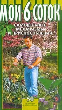 Мои 6 соток. Самодельные механизмы и приспособления 50 механизмов и приспособлений Из журналов Моделист-конструктор #1