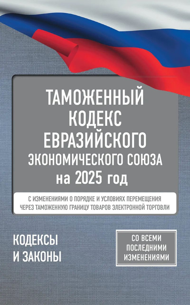 Таможенный кодекс Евразийского экономического союза на 2025 год. С изменениями о порядке и условиях перемещения #1