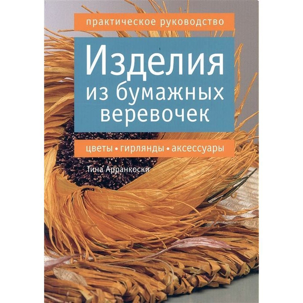 Тина Арранкоски: Изделия из бумажных веревочек: цветы, гирлянды, аксессуары. Практическое руководство #1