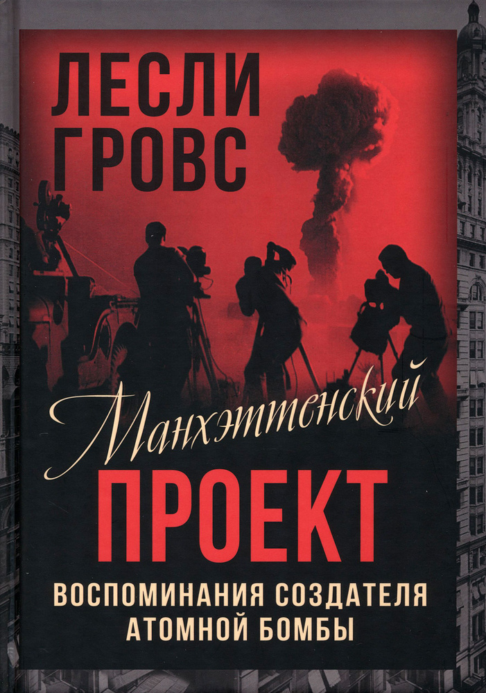 Манхэттенский проект. Воспоминания создателя атомной бомбы | Гровс Лесли  #1