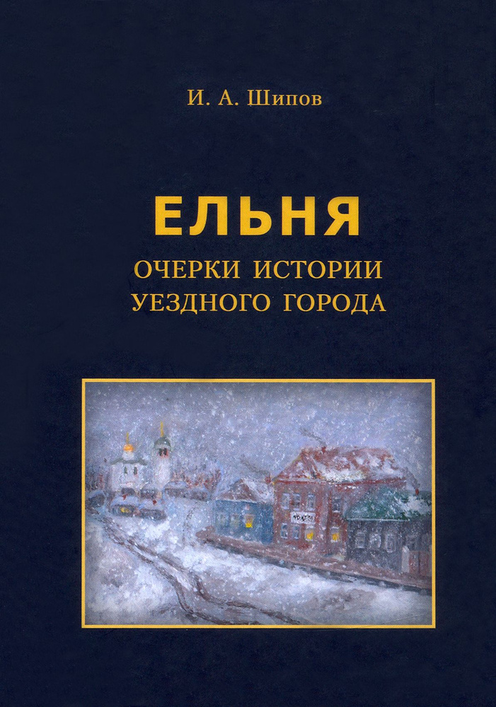 Ельня. Очерки истории уездного города | Шипов Илья Алексеевич  #1