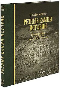 Резные камни истории. Путешествие по древним русским городам | Якеменко Борис Григорьевич  #1