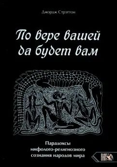 Джордж Стрэттон - По вере вашей да будет вам. Парадоксы мифолого-религиозного сознания народов мира  #1