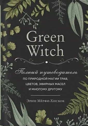 Green Witch. Полный путеводитель по природной магии трав, цветов, эфирных масел и многому другому  #1